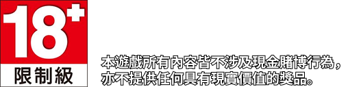 18+ 限制級，本遊戲所有內容皆不涉及現金賭博行為，亦不提供任何具有現實價值的獎品。